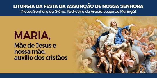 Reflexão sobre a Liturgia da Festa da Assunção de Nossa Senhora (Nossa Senhora da Glória, Padroeira da Arquidiocese de Maringá). Por Padre Leomar Antonio Montagna